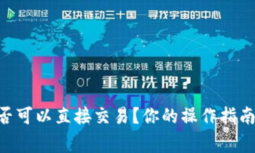 Tokenim是否可以直接交易？你的操作指南与注意事项