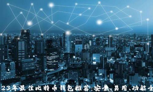 
2023年最佳比特币钱包推荐：安全、易用、功能全面