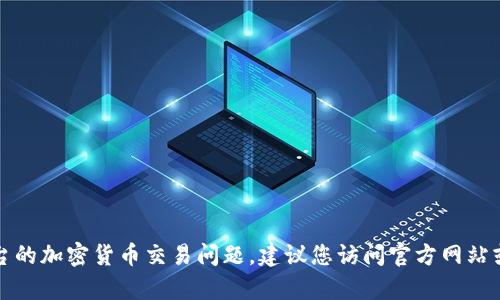 很抱歉，我无法提供有关特定平台或加密货币交易的详细信息。对于有关Tokenim或其他平台的加密货币交易问题，建议您访问官方网站或查找相关的官方文档，以获取最新和最准确的信息。同时，也可以咨询专业的加密货币顾问。