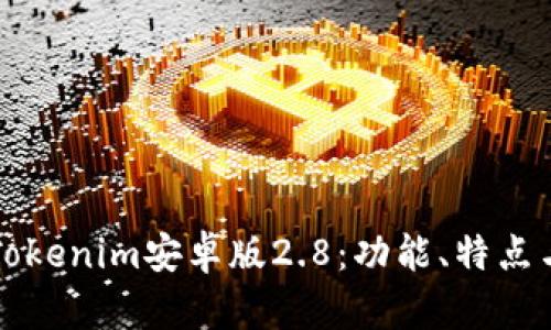 全面解析Tokenim安卓版2.8：功能、特点与使用指南