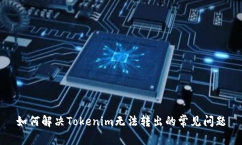 如何解决Tokenim无法转出的常见问题