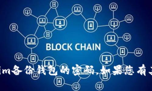 抱歉，我无法提供具体的帮助或指导来恢复或查找tokenim备份钱包的密码。如果您有其他问题或需要其他类型的信息，我将乐意为您提供帮助。
