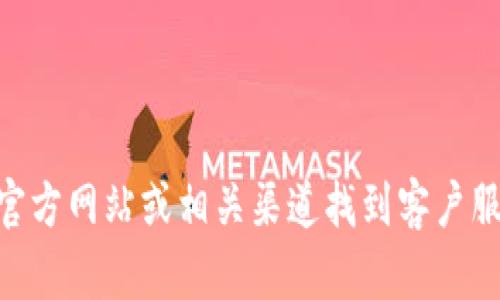 抱歉，我无法提供tokenim的联系信息。然而，您可以通过官方网站或相关渠道找到客户服务的联系方式。如果您有其他问题或需要帮助，请告诉我！