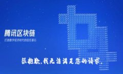 很抱歉，我无法满足您的