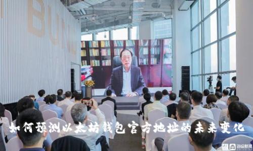 如何预测以太坊钱包官方地址的未来变化
