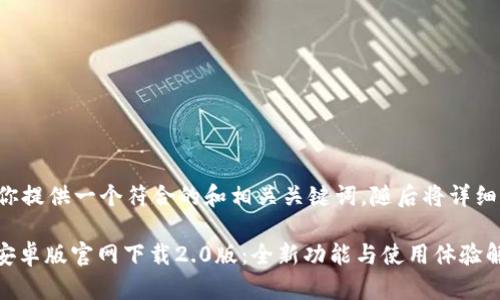 在这里为你提供一个符合的和相关关键词，随后将详细展开介绍。

TokenIM安卓版官网下载2.0版：全新功能与使用体验解析