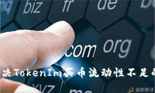 如何解决TokenIm买币流动性不足的问题？