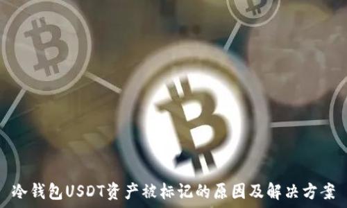   
冷钱包USDT资产被标记的原因及解决方案