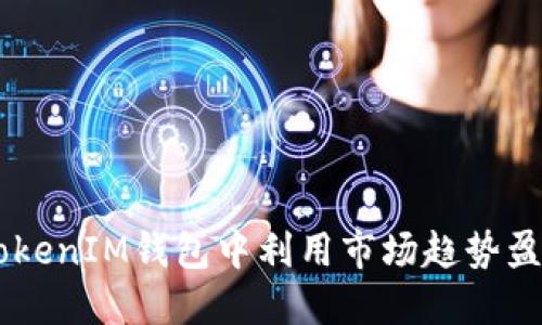 : 如何在TokenTokenIM钱包中利用市场趋势盈利，提升资产价值