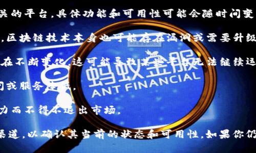 截至我最后的知识更新（2023年10月），Tokenim 是一个区块链相关的平台，具体功能和可用性可能会随时间变化。以下是一些可能导致 Tokenim 不可用的原因：

1. **技术问题**：平台可能会因为维护或技术故障而暂时无法使用。区块链技术本身也可能存在漏洞或需要升级的情况。

2. **政策和法律**：许多国家对加密货币和区块链平台的监管政策在不断变化，这可能导致某些平台无法继续运营或提供服务。

3. **用户数量**：如果平台无法吸引足够的用户，可能会导致其关闭或服务降低。

4. **竞争**：市场上有许多区块链平台，Tokenim 可能因为竞争压力而不得不退出市场。

为了获取最新的信息，建议访问 Tokenim 的官方网站或社交媒体渠道，以确认其当前的状态和可用性。如果你仍然对 Tokenim 感兴趣，了解其官方公告和用户反馈将非常有帮助。