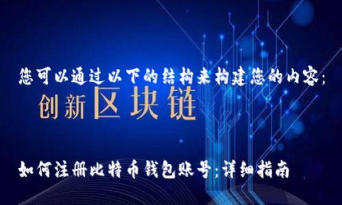 您可以通过以下的结构来构建您的内容：



如何注册比特币钱包账号：详细指南