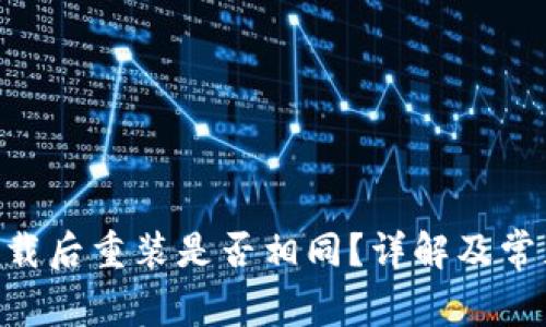 Tokenim卸载后重装是否相同？详解及常见问题解答