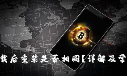 Tokenim卸载后重装是否相同？详解及常见问题解答