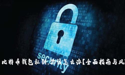 捡到了比特币钱包私钥，你该怎么办？全面指南与风险分析