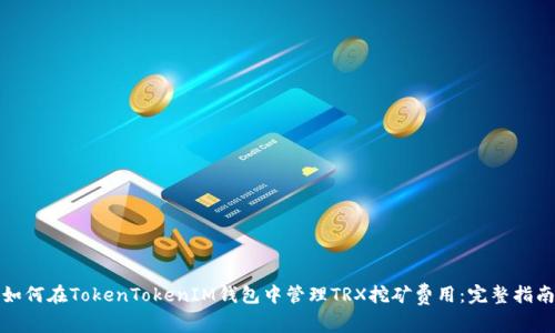 如何在TokenTokenIM钱包中管理TRX挖矿费用：完整指南