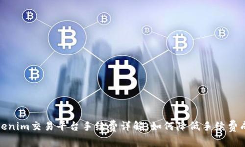 Tokenim交易平台手续费详解：如何降低手续费成本