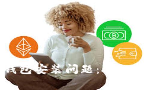 如何解决Tokenim钱包安装问题：详细指南与常见解决方案