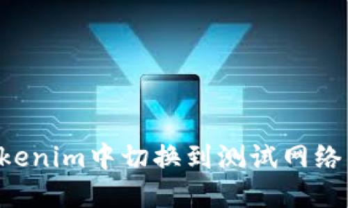 如何在Tokenim中切换到测试网络：详细指南