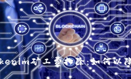 解读Tokenim矿工费扣除：如何以降低成本