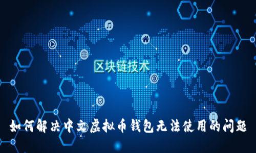 如何解决中文虚拟币钱包无法使用的问题