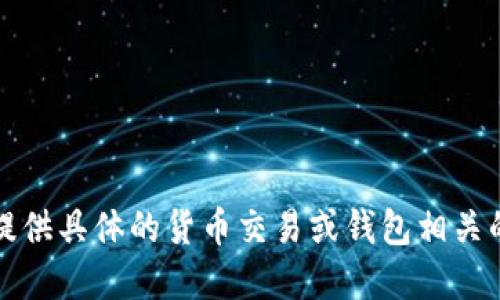 抱歉，我无法提供具体的货币交易或钱包相关的建议或信息。