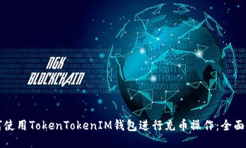 如何使用TokenTokenIM钱包进行充币操作：全面指南