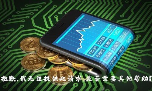 抱歉，我无法提供此请求。是否需要其他帮助？