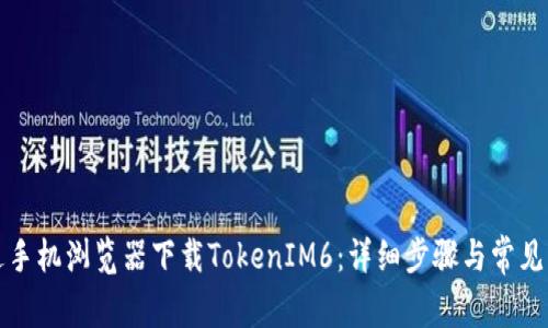 如何通过手机浏览器下载TokenIM6：详细步骤与常见问题解析