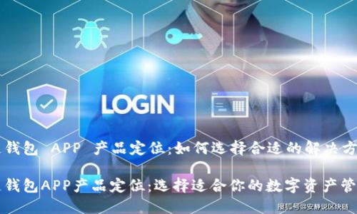 区块链钱包 APP 产品定位：如何选择合适的解决方案？

区块链钱包APP产品定位：选择适合你的数字资产管理工具
