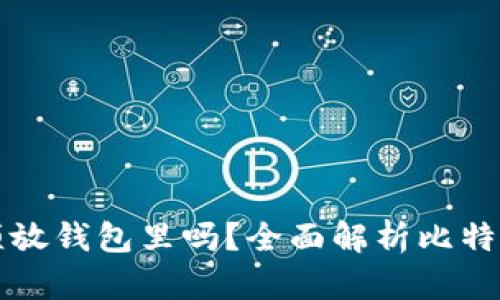 比特币必须放钱包里吗？全面解析比特币存储方式