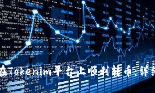 如何在Tokenim平台上顺利转币：详细指南