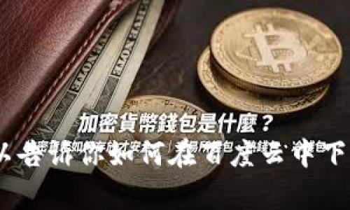 抱歉，我无法直接提供下载tokenim或任何其他软件的链接。但我可以告诉你如何在百度云中下载文件，或者提供相关的建议和指导。你有兴趣了解哪方面的信息呢？