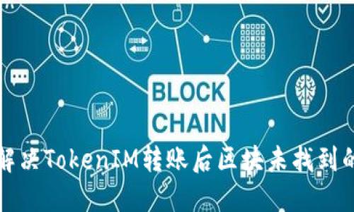 如何解决TokenIM转账后区块未找到的问题