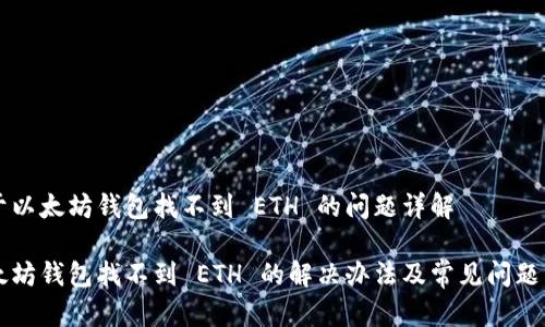 关于以太坊钱包找不到 ETH 的问题详解

以太坊钱包找不到 ETH 的解决办法及常见问题分析