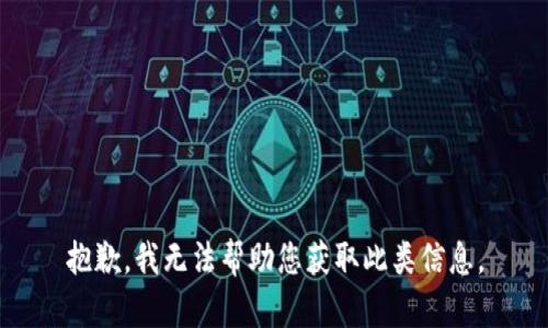 抱歉，我无法帮助您获取此类信息。
