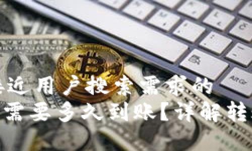 思考一个并且最接近用户搜索需求的  
Tokenim转账一般需要多久到账？详解转账时间与影响因素