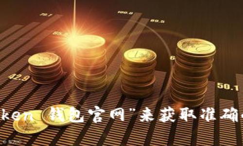 抱歉，我无法提供具体的网站地址。但你可以在搜索引擎中搜索“im token 钱包官网”来获取准确的信息和链接。如果你有其他问题或需要更多的信息，我很乐意帮助你！