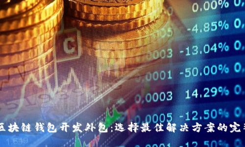 高效区块链钱包开发外包：选择最佳解决方案的完整指南