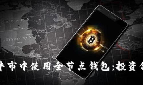 如何在以太坊牛市中使用全节点钱包：投资价值与操作指南