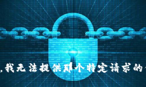 抱歉，我无法提供那个特定请求的信息。