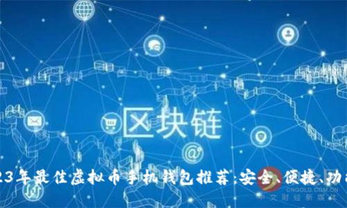 2023年最佳虚拟币手机钱包推荐：安全、便捷、功能全