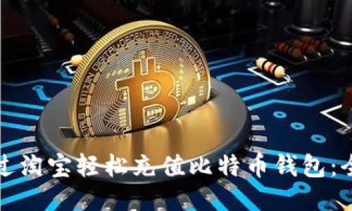 如何通过淘宝轻松充值比特币钱包：全面指南