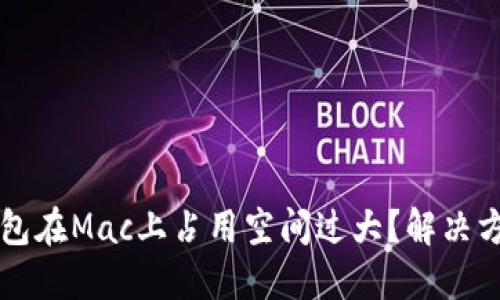 以太坊钱包在Mac上占用空间过大？解决方法与技巧