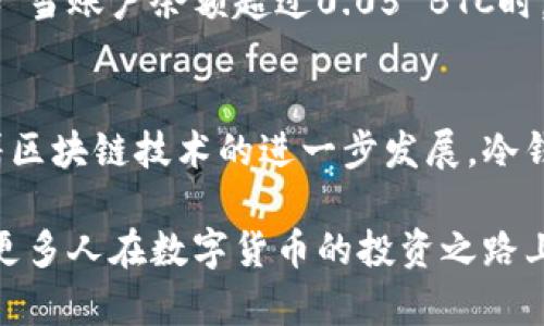   比特币冷钱包自动到账：安全存储与便捷管理的完美结合 / 

 guanjianci 比特币,冷钱包,自动到账 /guanjianci 

引言：数字货币的存储需求
在数字货币日渐普及的今天，越来越多的人选择投资比特币和其他加密货币。然而，伴随着市场的繁荣，安全存储数字资产的问题逐渐凸显。比特币作为最早且最为知名的加密货币，其存储方式也变得愈发多样化。冷钱包，作为一种相对安全的存储解决方案，因其离线存储的特性受到了许多投资者的青睐。

什么是比特币冷钱包？
冷钱包是指与互联网隔离的存储设备，可以有效防止黑客攻击和恶意软件的侵入。与热钱包不同，热钱包通常与互联网相连，虽然方便快捷，但安全性略有欠缺。而冷钱包则常常以硬件设备的形式存在，如USB驱动器、专门的硬件钱包等。它们能够存储用户的私钥，并支持比特币的发送和接收。

冷钱包的工作原理
冷钱包的基本工作原理非常简单。用户在购买比特币后，将其转移到冷钱包中。这一过程通常涉及三个步骤：首先，你需要从交易所提取比特币；接着，通过冷钱包的界面进行转账，将比特币转入冷钱包地址；最后，确保冷钱包得到妥善保管，以防丢失或损坏。

自动到账功能的崛起
随着技术的不断进步，冷钱包的功能也越来越丰富。自动到账是其中一项引人注目的功能。它使得比特币在一定条件下，能够自动转入冷钱包，极大地方便了用户。这个功能的出现，解决了许多用户在安全与便利之间的两难选择。

自动到账的实现方式
那么，当前的技术是如何实现比特币冷钱包的自动到账功能的呢？一种常见的方法是通过钱包软件的设置，用户可以预设某些条件，比如金额阈值、接收地址等，一旦满足这些条件，系统便会自动将比特币转入冷钱包。这一过程通常是由智能合约或脚本来实现，这样的设计确保了自动转账的安全性与效率。

自动到账的优势
自动到账功能的最大优势在于提升了资金的安全性。许多投资者在短期内获得利润时，常常陷入资金管理的困扰。有人可能会因为长时间将资金存放在热钱包中而感到不安，而通过自动到账功能，用户可以在设定的条件下，迅速将所得转移至冷钱包中。此外，这样的功能极大地提高了用户的操作效率，消除了需要频繁手动转账的繁琐。

使用自动到账功能的风险及注意事项
尽管自动到账功能带来了诸多便利，但用户在使用时仍需谨慎。一方面，技术故障如程序错误或网络问题可能会导致自动到账失败，造成资金损失。另一方面，用户在设置自动到账条件时必须格外小心，不当的设置可能导致资金被错误转移。确保钱包软件的安全性及更新至关重要，保持最新版本可以降低安全风险。

比特币冷钱包的选择
市场上有多种类型的冷钱包可供选择。其中，硬件钱包如Ledger、Trezor等是比较受欢迎的选择。它们各自具有独特的优势，包括安全性、易用性和多币种支持。用户可根据自己的需求，选择最合适的冷钱包。同时，确保购买渠道正规，避免假冒产品引发的安全隐患。

文化背景与使用场景
在全球范围内，比特币已逐渐融入了人们的日常金融生活。不仅是投资者和矿工，很多商家也开始接受比特币支付。在这种背景下，冷钱包的使用场景也变得愈加广泛。无论是在大型交易所、在线商店，还是个人间的交易，冷钱包都发挥着重要作用。

实用案例：如何设置自动到账功能
为了更直观地理解冷钱包的自动到账功能，下面将以具体案例进行说明。假设一位用户希望在其冷钱包中设置自动到账功能，以便在账户余额达到一定金额时，将比特币转移至冷钱包。
步骤一：选择合适的软件或硬件钱包，并确保其支持自动到账功能。步骤二：注册并登陆账户，进入设置界面。步骤三：选择自动到账选项，并设定条件，比如“当账户余额超过0.05 BTC时，自动转入冷钱包”。步骤四：保存设置，并定期检查钱包的安全状态及自动到账执行情况。

总结：比特币冷钱包的未来
比特币冷钱包的自动到账功能无疑是数字资产管理中的一大亮点。随着越来越多的用户加入数字货币的行列，冷钱包将继续发挥其重要作用。未来，随着区块链技术的进一步发展，冷钱包的安全性和易用性也会不断提升。这一切都为比特币及其他加密货币的使用提供了更多可能性，推动了更广泛的市场接受度。

在这个高速发展的数字经济时代，安全、高效地管理比特币等数字资产显得尤为重要。冷钱包自动到账功能的引入，相信能进一步增强用户的信心，助力更多人在数字货币的投资之路上稳步前行。