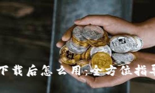 比特币钱包下载后怎么用：全方位指导与实用技巧