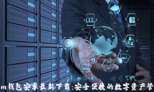 
Tokenim钱包安卓最新下载：安全便捷的数字资产管理工具