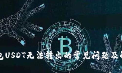 解决钱包USDT无法转出的常见问题及解决方案