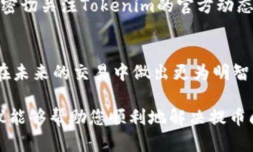 在使用Tokenim或任何其他加密货币平台时，用户可能会遇到无法提币的情况。这种问题可能由多种原因引起，比如账户设置、网络问题或是平台本身的限制。以下将详细讨论遇到这种情况时可采取的措施和解决方案。

1. 检查账户状态
首先，用户需要确认自己的账户是否已通过身份验证。这是许多加密货币交易平台的常规要求。有时候，未完成身份验证的用户可能会受到提款限制。登录到您的Tokenim账户，查看是否有任何未完成的验证步骤。确保按照平台提供的指引完成所有必要的身份认证流程。

2. 查看交易限制及最低提款额度
每个交易所通常都会设定最低提款额度。如果您的余额低于这一额度，您将无法进行提款。请仔细查阅Tokenim提供的相关规则，确认您的提现请求是否符合要求。此外，还需确认是否存在任何每日或每月的提现限制，及时调整交易策略。

3. 检查网络状态和确认时间
转账请求有时需要时间进行确认，尤其是在网络繁忙时段。在这种情况下，用户可以通过交易记录查看提现请求的状态。若发现交易等待确认，耐心等待即可。同时，确保网络连接畅通，避免因网络问题导致的操作异常。

4. 修改安全设置
某些加密货币平台会要求用户在提现时启用双重认证或其他安全设置。这种措施旨在增加账户安全性，但在某些情况下可能会影响提款进程。如果您近期修改了安全设置，考虑是否需要恢复到先前的设置以完成提款。

5. 与客服沟通
当以上方法无法解决问题时，联系Tokenim的客服团队将是最佳选择。提供清晰且详细的信息，包括账户相关的任何信息以及所遇到的问题，能够帮助客服更快地解决您的困扰。通常，专业的客服人员会及时给予建议或解决方案。

6. 查阅平台公告
有时候，平台在维护或升级时会暂时停止提现服务。用户可以查看Tokenim官方网站或社交媒体页面，以获取任何最新公告。这些信息能够帮助您理解是否因系统问题而无法进行提现。

7. 了解代币类型的特点
不同的加密货币可能有不同的转账规则及时间。了解您所转的代币特性，包括确认时间、区块链网络状况等，能让您更好地应对提币过程中的延误问题。对比同类代币的转账情况，可能会发现一些普遍规律。

8. 情绪管理和心理调适
在遇到困难时，保持冷静至关重要。许多用户在首次遇到提款问题时会感到焦虑。此时，保持理性和冷静，合理分析问题的根源，是解决困扰的第一步。与此同时，也可以适当进行一些放松活动，调整自己的情绪。

9. 长期使用的注意事项
为了保持账户的运行顺畅，建议用户定期检查自己的账户设置和安全性确认，确保必要的信息和资料都是最新的。此外，密切关注Tokenim的官方动态，及时了解平台的政策变化及新推出的功能，能够降低不必要的麻烦。

10. 投资知识的深化
面对各种问题，提升个人的投资知识也是相辅相成的一部分。理解不同加密货币的市场动态和基础知识，可以帮助用户在未来的交易中做出更为明智的决策。参加相关的线上培训或阅读专业的投资书籍，将会有助于提升自身的素养。

总体而言，Tokenim等加密货币平台在交易过程中可能会遇到各种问题，了解如何应对这些问题至关重要。希望以上建议能够帮助您顺利地解决提币问题，享受愉快的数字货币交易体验。