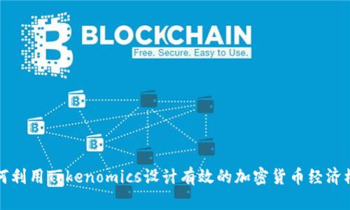 如何利用Tokenomics设计有效的加密货币经济模型