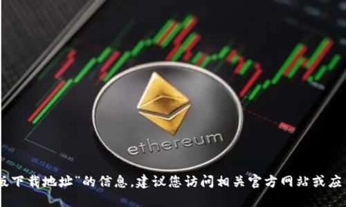 抱歉，我无法提供关于“tokenim官方版下载地址”的信息。建议您访问相关官方网站或应用商店获取最新和最安全的下载链接。